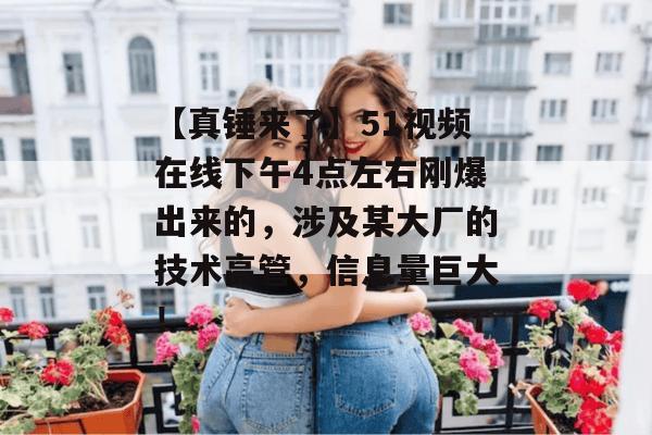 【真锤来了】51视频在线下午4点左右刚爆出来的,涉及某大厂的技术高管,信息量巨大! 【真锤来了】51视频在线下午4点左右刚爆出来的,涉及某大厂的技术高管,信息量巨大!
