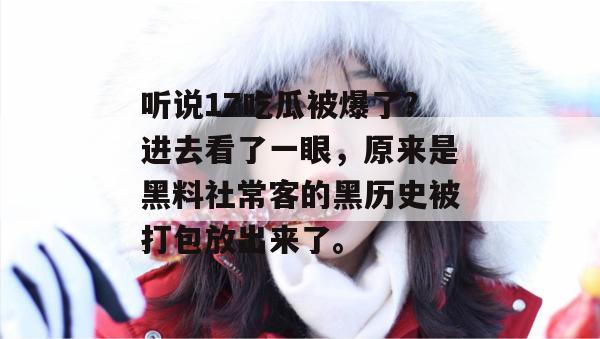 听说17吃瓜被爆了？进去看了一眼，原来是黑料社常客的黑历史被打包放出来了。