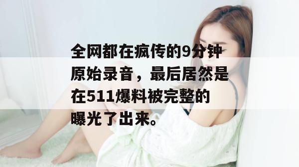 全网都在疯传的9分钟原始录音，最后居然是在511爆料被完整的曝光了出来。