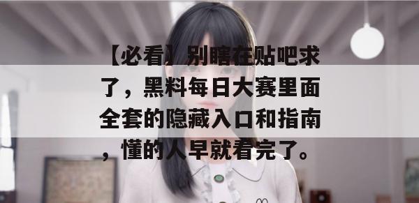 【必看】别瞎在贴吧求了，黑料每日大赛里面全套的隐藏入口和指南，懂的人早就看完了。