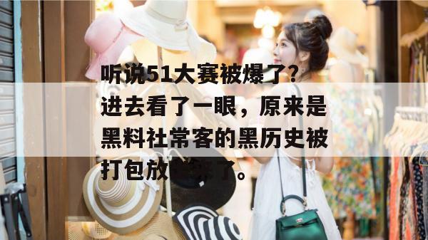 听说51大赛被爆了？进去看了一眼，原来是黑料社常客的黑历史被打包放出来了。